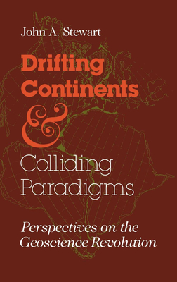 Coperta cărții 'Drifting Continents and Colliding Paradigms: Perspectives on the Geoscience Revolution - John A. Stewart'