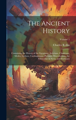 The Ancient History: Containing the History of the Egyptians, Assyrians, Chaldeans, Medes, Lydians, Carthaginians, Persians, Macedonians, t - Charles Rollin
