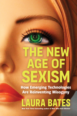 The New Age of Sexism: How Emerging Technologies Are Reinventing Misogyny - Laura Bates