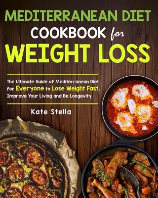 Mediterranean Diet Cookbook for Weight Loss: The Ultimate Guide of Mediterranean Diet for Everyone to Lose Weight Fast, Improve Your Living and Be Lon - Kate Stella