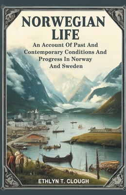 Norwegian Life An Account Of Past And Contemporary Conditions And Progress In Norway And Sweden - Ed Ethlyn T. Clough