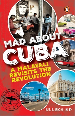 Mad about Cuba: A Malayali Revisits the Revolution - Ullekh N. P.