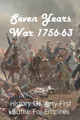 Seven Years War 1756-63: History Of Very First Battle For Empires: Seven Years War End - John Edelbrock