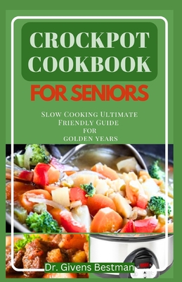 Crockpot Cookbook for Seniors: Slow Cooking Ultimate Friendly Guide for Golden Years - Givens Bestman