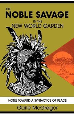 Coperta cărții 'The Noble Savage in the New World Garden: Notes toward a Syntactics of Place - Gaile Mcgregor'