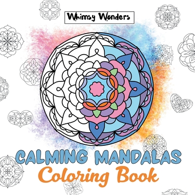 Calming Mandalas: Forty Unique Designs for Stress Relief: A Relaxing Coloring Book for All Ages - Whimsy Wonders