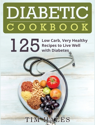 Diabetic Cookbook: 125 Low Carb, Very Healthy Recipes to Live Well with Diabetes - Tim Hales