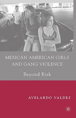 Mexican American Girls and Gang Violence: Beyond Risk - A. Valdez