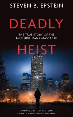 Deadly Heist: The True Story of the Mile High Bank Massacre - Steven B. Epstein