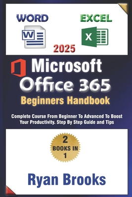 Master Microsoft Excel and Word: The Complete 2025 Guide for Beginners and Advanced Users to Boost Productivity with Office 365: Step-by-Step Instruct - Ryan Brooks