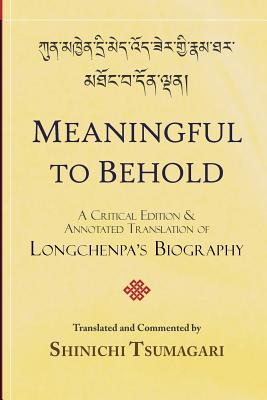 Meaningful to Behold: A Critical Edition and Annotated Translation of Longchenpa's Biography - Shinichi Tsumagari