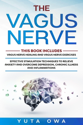 The Vagus Nerve: This Book includes: Healing and Exercises. Effective stimulation techniques to relieve anxiety and overcome depression - Yuta Owa