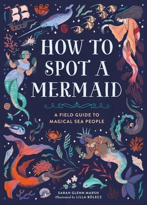 How to Spot a Mermaid: A Field Guide to Magical Sea People - Sarah Glenn Marsh