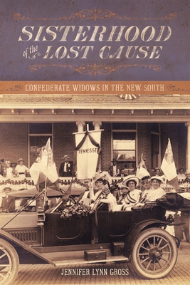 Sisterhood of the Lost Cause: Confederate Widows in the New South - Jennifer Lynn Gross