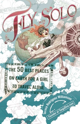 Coperta cărții 'Fly Solo: The 50 Best Places On Earth For a Girl to Travel Alone - Teresa Rodriguez Williamson'