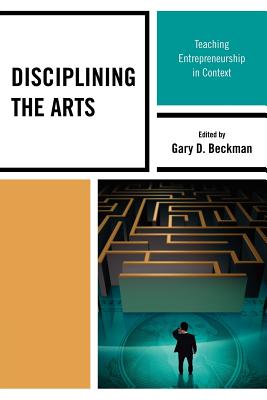Disciplining the Arts: Teaching Entrepreneurship in Context - Gary D. Beckman