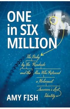 One in Six Million: The Baby by the Roadside and the Man Who Retraced a Holocaust Survivor's Lost Identity - Amy Fish