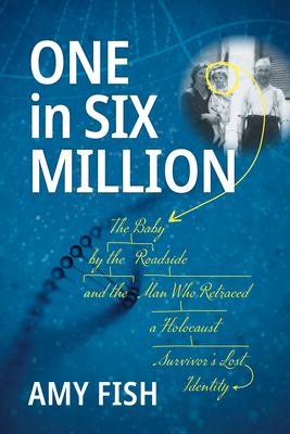 One in Six Million: The Baby by the Roadside and the Man Who Retraced a Holocaust Survivor's Lost Identity - Amy Fish