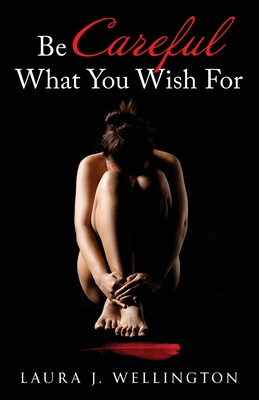 Be Careful What You Wish For - Laura J. Wellington