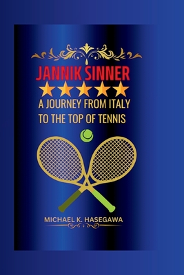 Jannik Sinner: A Journey from Italy to the Top of Tennis - Michael K. Hasegawa