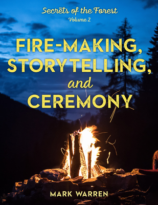Fire-Making, Storytelling, and Ceremony: Secrets of the Forest - Mark Warren