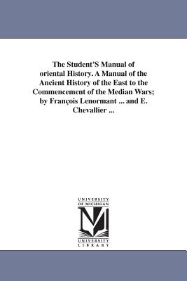 The Student's Manual of Oriental History. a Manual of the Ancient History of the East to the Commencement of the Median Wars; By Fran OIS Lenormant .. - Francois Lenormant