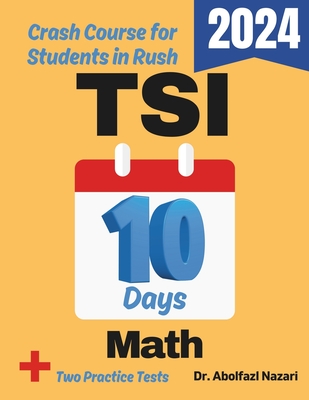 TSI Math Test Prep in 10 Days: Crash Course and Prep Book for Students in Rush. The Fastest Prep Book and Test Tutor + Two Full-Length Practice Tests - Abolfazl Nazari