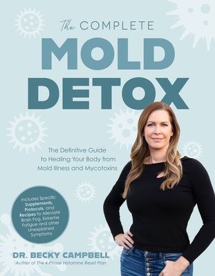 The Complete Mold Detox: The Definitive Guide to Healing Your Body from Mold Illness and Mycotoxins - Becky Campbell