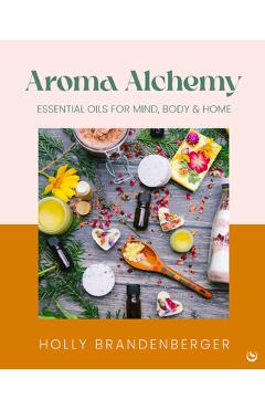 Coperta cărții 'Aroma Alchemy: Essential Oils for Mind, Body and Home - Holly Brandenberger'