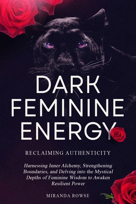 Dark Feminine Energy: Reclaiming Authenticity: Harnessing Inner Alchemy, Strengthening Boundaries, and Delving into the Mystical Depths of F - Miranda Rowse