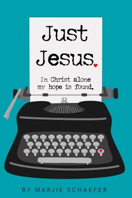 Just Jesus: In Christ alone my hope is found - Marjie L. Schaefer