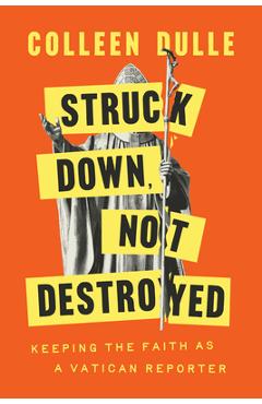 Poza produsului Struck Down, Not Destroyed: Keeping the Faith as a Vatican Reporter - Colleen Dulle
