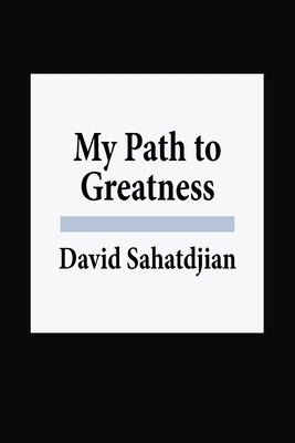 My Path to Greatness - David Sahatdjian