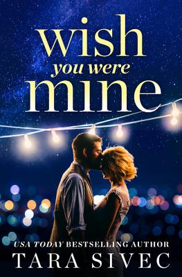 Wish You Were Mine: A Heart-Wrenching Story about First Loves and Second Chances - Tara Sivec