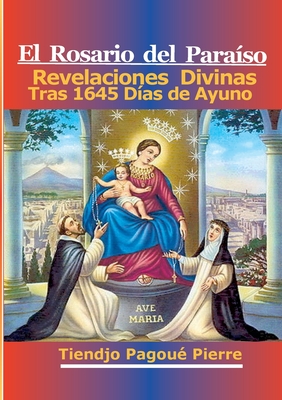 El Rosario Del Paraíso: Revelaciones Divinas Tras 1645 Días de Ayuno - Pierre Tiendjo Pagoué