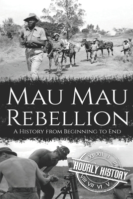 Mau Mau Rebellion: A History from Beginning to End - Hourly History