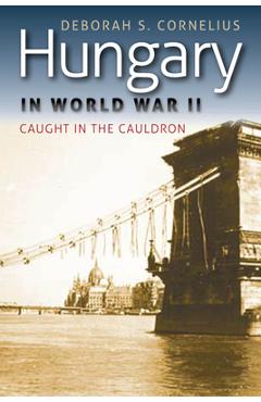 Coperta cărții 'Hungary in World War II: Caught in the Cauldron - Deborah S. Cornelius'