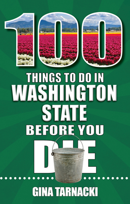 100 Things to Do in Washington State Before You Die - Gina Tarnacki