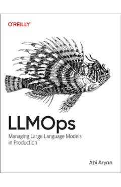 Llmops: Managing Large Language Models in Production - Abi Aryan