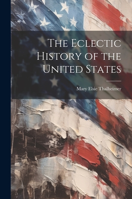 The Eclectic History of the United States - Mary Elsie Thalheimer