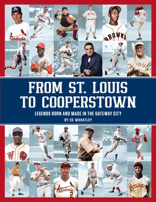 From St. Louis to Cooperstown: Legends Born and Made in the Gateway City - Ed Wheatley