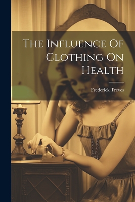The Influence Of Clothing On Health - Frederick Treves