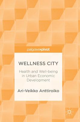 Wellness City: Health and Well-Being in Urban Economic Development - Ari-veikko Anttiroiko