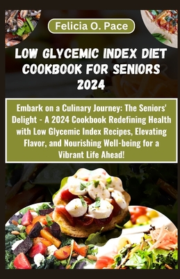 Low Glycemic Index Diet Cookbook for Seniors 2024 - Felicia O. Pace
