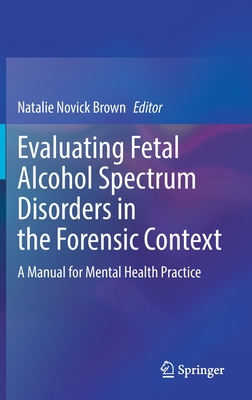 Evaluating Fetal Alcohol Spectrum Disorders in the Forensic Context: A Manual for Mental Health Practice - Natalie Novick Brown