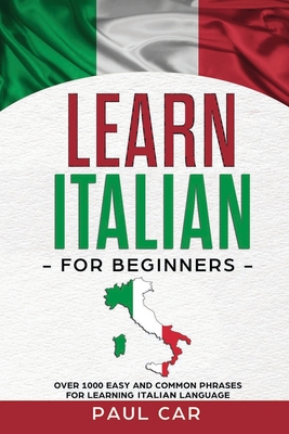 Learn Italian For Beginners: Over 1000 Easy And Common Phrases For Learning Italian Language - Paul Car