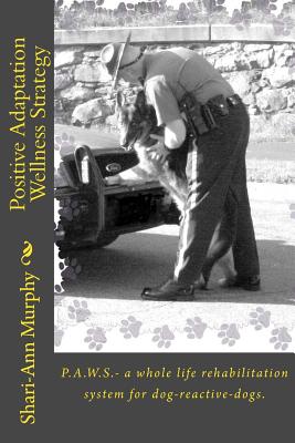 Positive Adaptation Wellness Strategy: P.A.W.S.- a whole life rehabilitation system for dog reactive dogs. -