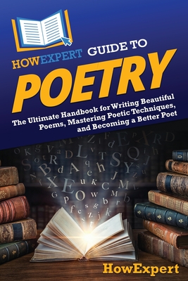 HowExpert Guide to Poetry: The Ultimate Handbook for Writing Beautiful Poems, Mastering Poetic Techniques, and Becoming a Better Poet -