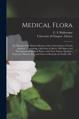 Medical Flora [electronic Resource]: or, Manual of the Medical Botany of the United States of North America: Containing a Selection of Above 100 Figur - C. S. (constantine Samuel) Rafinesque