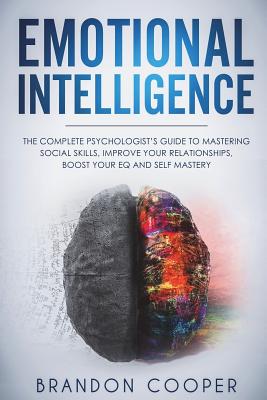 Emotional Intelligence: The Complete Psychologist's Guide to Mastering Social Skills, Improve Your Relationships, Boost Your EQ and Self Maste - Brandon Cooper